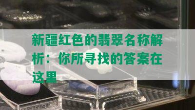 新疆红色的翡翠名称解析：你所寻找的答案在这里