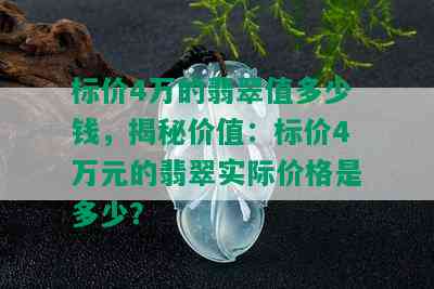 标价4万的翡翠值多少钱，揭秘价值：标价4万元的翡翠实际价格是多少？