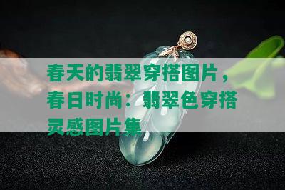 春天的翡翠穿搭图片，春日时尚：翡翠色穿搭灵感图片集