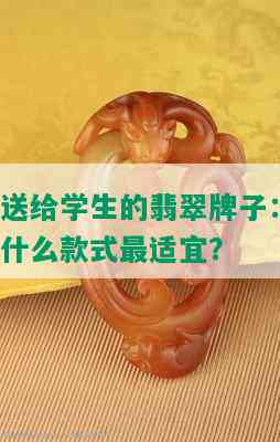 送给学生的翡翠牌子：什么款式最适宜？