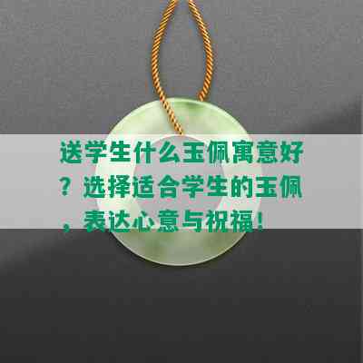 送学生什么玉佩寓意好？选择适合学生的玉佩，表达心意与祝福！