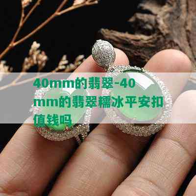 40mm的翡翠-40mm的翡翠糯冰平安扣值钱吗