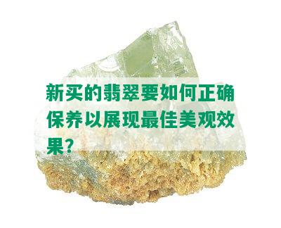 新买的翡翠要如何正确保养以展现更佳美观效果？