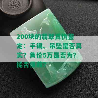 200块的翡翠真伪鉴定：手镯、吊坠是否真实？售价5万是否为？能否佩戴？