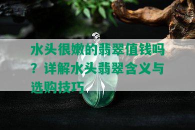 水头很嫩的翡翠值钱吗？详解水头翡翠含义与选购技巧