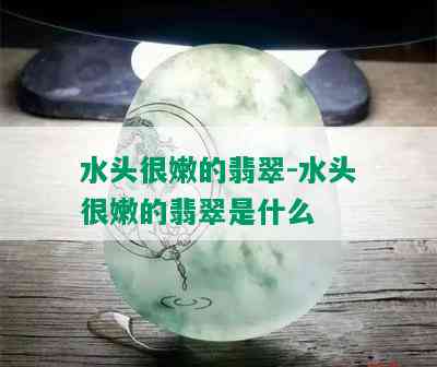 水头很嫩的翡翠-水头很嫩的翡翠是什么