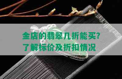 金店的翡翠几折能买？了解标价及折扣情况