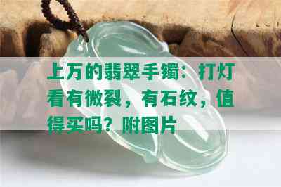 上万的翡翠手镯：打灯看有微裂，有石纹，值得买吗？附图片