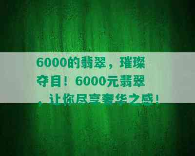 6000的翡翠，璀璨夺目！6000元翡翠，让你尽享奢华之感！