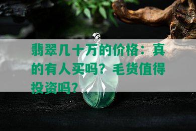 翡翠几十万的价格：真的有人买吗？毛货值得投资吗？