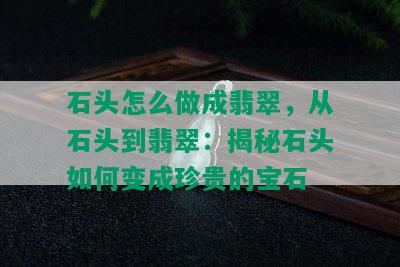 石头怎么做成翡翠，从石头到翡翠：揭秘石头如何变成珍贵的宝石