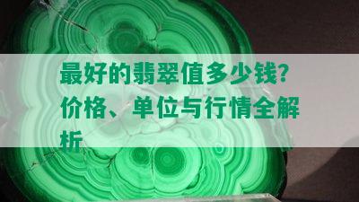 更好的翡翠值多少钱？价格、单位与行情全解析