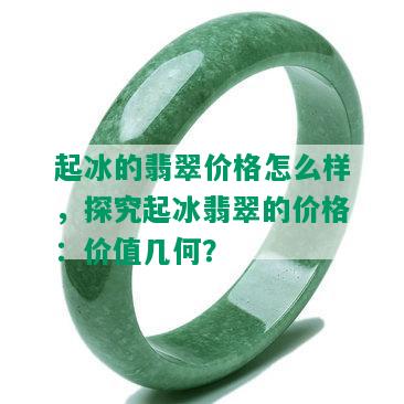 起冰的翡翠价格怎么样，探究起冰翡翠的价格：价值几何？