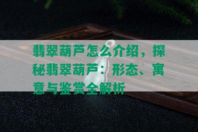 翡翠葫芦怎么介绍，探秘翡翠葫芦：形态、寓意与鉴赏全解析