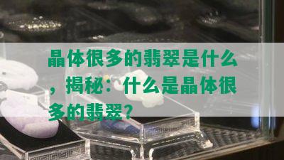 晶体很多的翡翠是什么，揭秘：什么是晶体很多的翡翠？