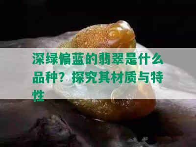 深绿偏蓝的翡翠是什么品种？探究其材质与特性