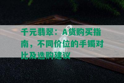 千元翡翠：A货购买指南，不同价位的手镯对比及选购建议