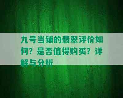 九号当铺的翡翠评价如何？是否值得购买？详解与分析