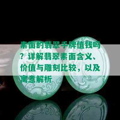 素面的翡翠手牌值钱吗？详解翡翠素面含义、价值与雕刻比较，以及寓意解析