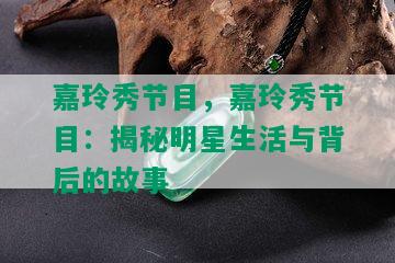 嘉玲秀节目，嘉玲秀节目：揭秘明星生活与背后的故事