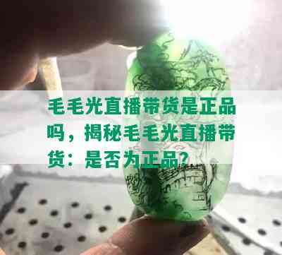 毛毛光直播带货是正品吗，揭秘毛毛光直播带货：是否为正品？