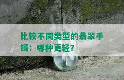 比较不同类型的翡翠手镯：哪种更轻？