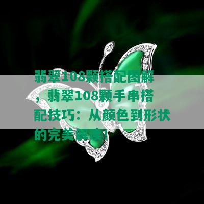 翡翠108颗搭配图解，翡翠108颗手串搭配技巧：从颜色到形状的完美解读！