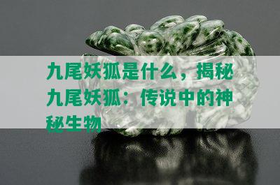 九尾妖狐是什么，揭秘九尾妖狐：传说中的神秘生物