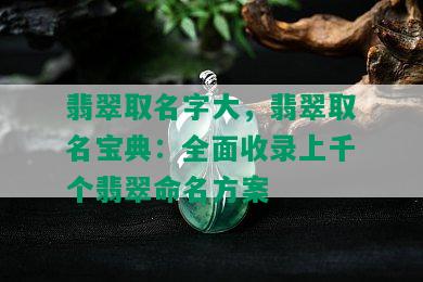 翡翠取名字大，翡翠取名宝典：全面收录上千个翡翠命名方案