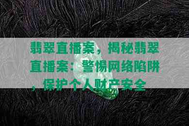 翡翠直播案，揭秘翡翠直播案：警惕网络陷阱，保护个人财产安全