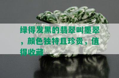 绿得发黑的翡翠叫墨翠，颜色独特且珍贵，值得收藏