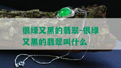 很绿又黑的翡翠-很绿又黑的翡翠叫什么