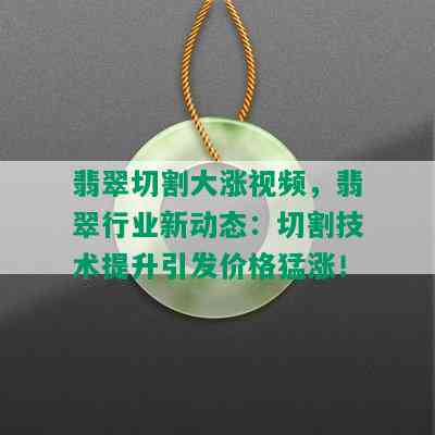 翡翠切割大涨视频，翡翠行业新动态：切割技术提升引发价格猛涨！