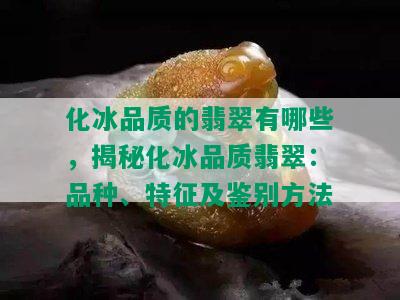 化冰品质的翡翠有哪些，揭秘化冰品质翡翠：品种、特征及鉴别方法