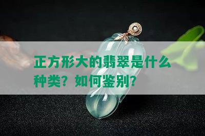 正方形大的翡翠是什么种类？如何鉴别？