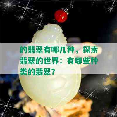 的翡翠有哪几种，探索翡翠的世界：有哪些种类的翡翠？