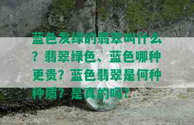 蓝色发绿的翡翠叫什么？翡翠绿色、蓝色哪种更贵？蓝色翡翠是何种种质？是真的吗？