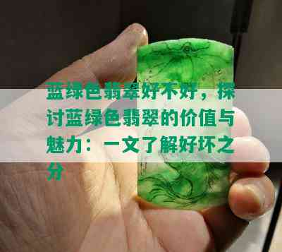 蓝绿色翡翠好不好，探讨蓝绿色翡翠的价值与魅力：一文了解好坏之分