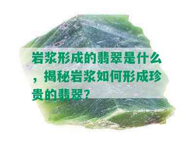 岩浆形成的翡翠是什么，揭秘岩浆如何形成珍贵的翡翠？