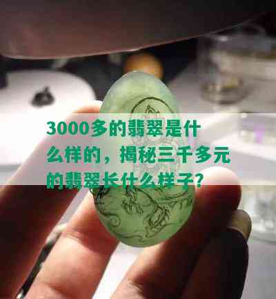 3000多的翡翠是什么样的，揭秘三千多元的翡翠长什么样子？