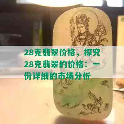 28克翡翠价格，探究28克翡翠的价格：一份详细的市场分析