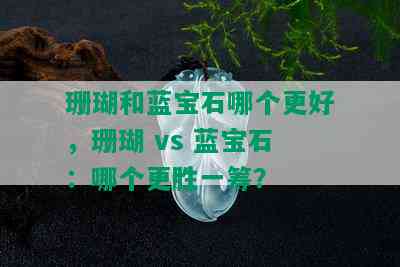 珊瑚和蓝宝石哪个更好，珊瑚 vs 蓝宝石：哪个更胜一筹？