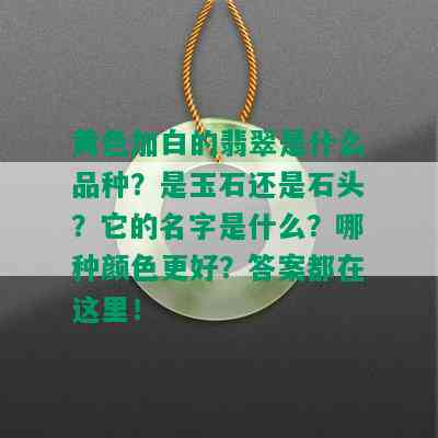 黄色加白的翡翠是什么品种？是玉石还是石头？它的名字是什么？哪种颜色更好？答案都在这里！