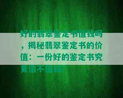 好的翡翠鉴定书值钱吗，揭秘翡翠鉴定书的价值：一份好的鉴定书究竟值不值钱？