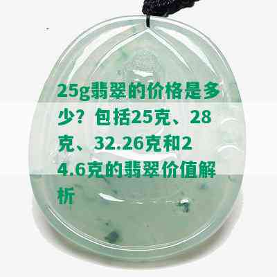 25g翡翠的价格是多少？包括25克、28克、32.26克和24.6克的翡翠价值解析