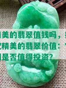 精美的翡翠值钱吗，探究精美的翡翠价值：它们是否值得投资？