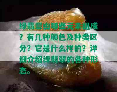 绿翡翠由哪些元素组成？有几种颜色及种类区分？它是什么样的？详细介绍绿翡翠的各种形态。