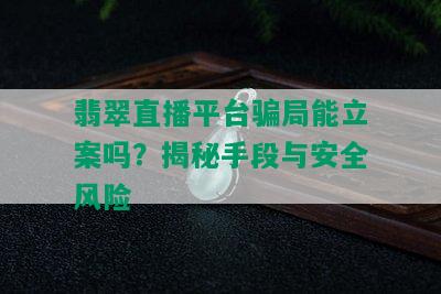 翡翠直播平台骗局能立案吗？揭秘手段与安全风险