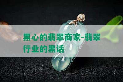 黑心的翡翠商家-翡翠行业的黑话