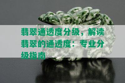 翡翠通透度分级，解读翡翠的通透度：专业分级指南